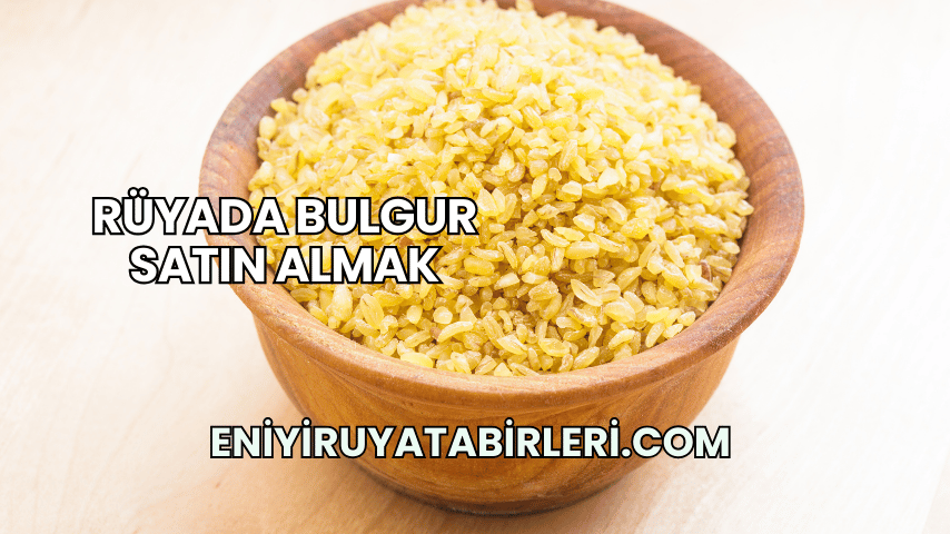 Rüyada Bulgur Satın Almak