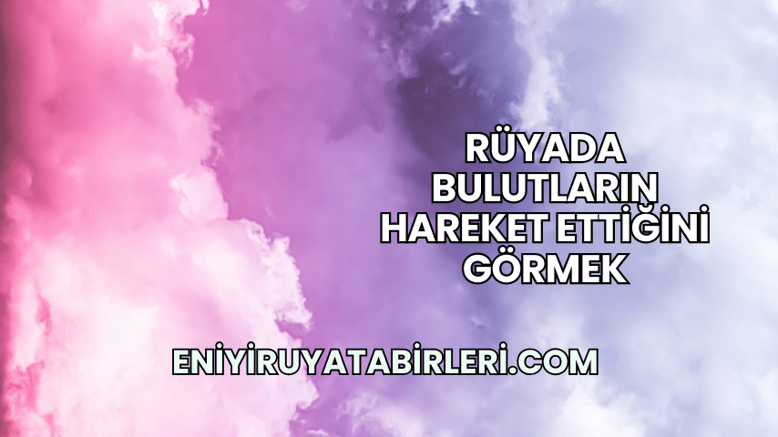 Rüyada Bulutların Hareket Ettiğini Görmek
