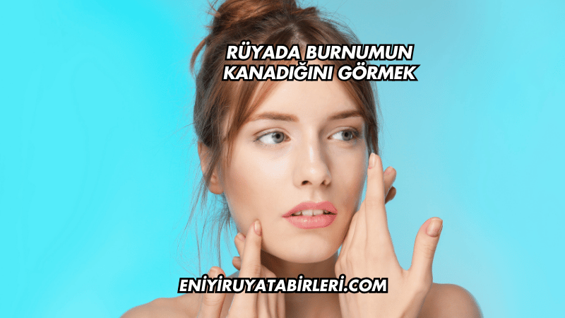 Rüyada Burnumun Kanadığını Görmek