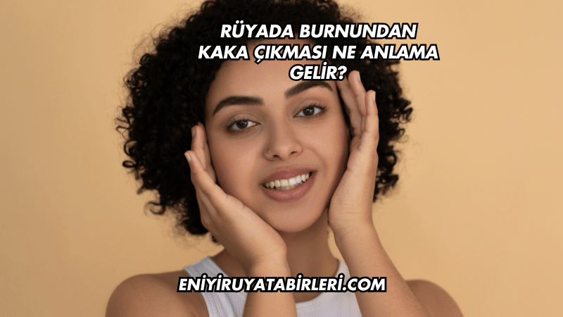 Rüyada Burnundan Kaka Çıkması Ne Anlama Gelir?