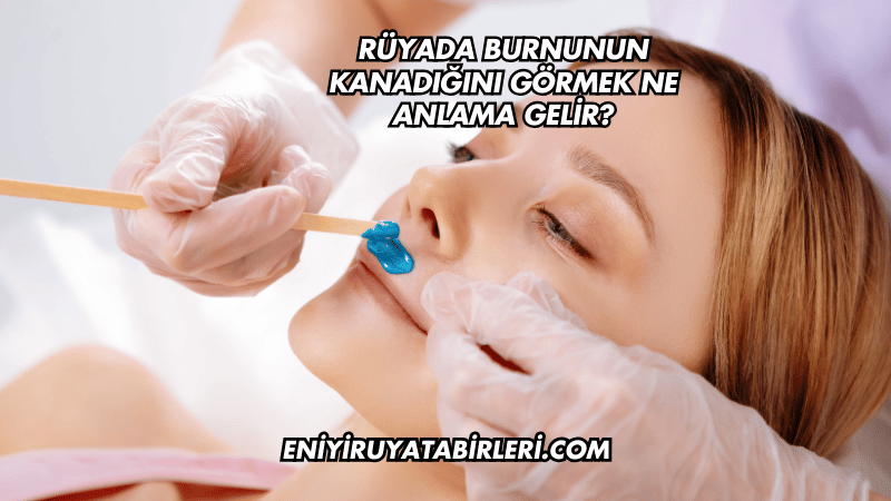 Rüyada Burnunun Kanadığını Görmek Ne Anlama Gelir?