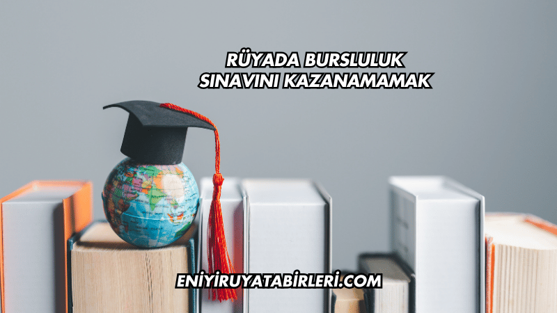 Rüyada Bursluluk Sınavını Kazanamamak