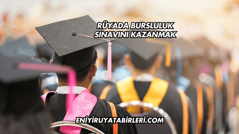 Rüyada Bursluluk Sınavını Kazanmak