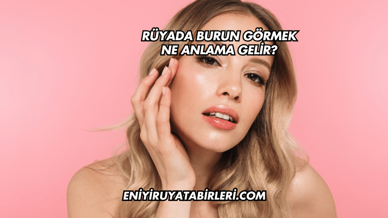 Rüyada Burun Görmek Ne Anlama Gelir?