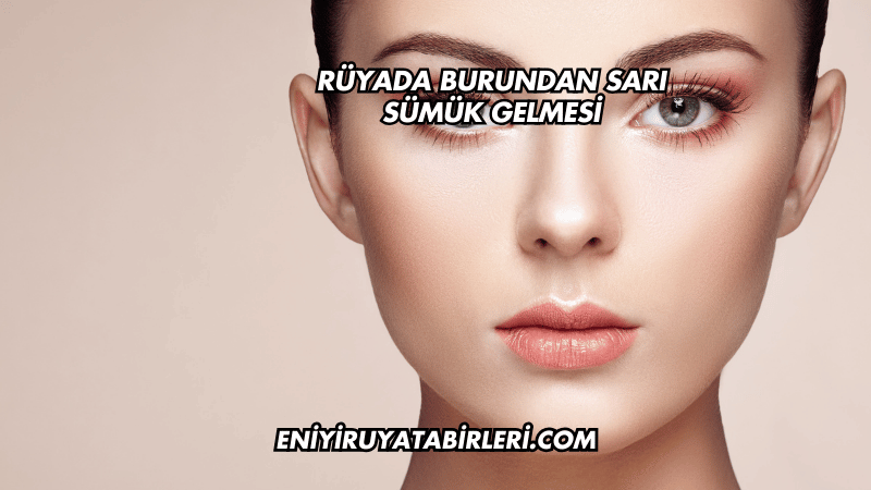 Rüyada Burundan Sarı Sümük Gelmesi