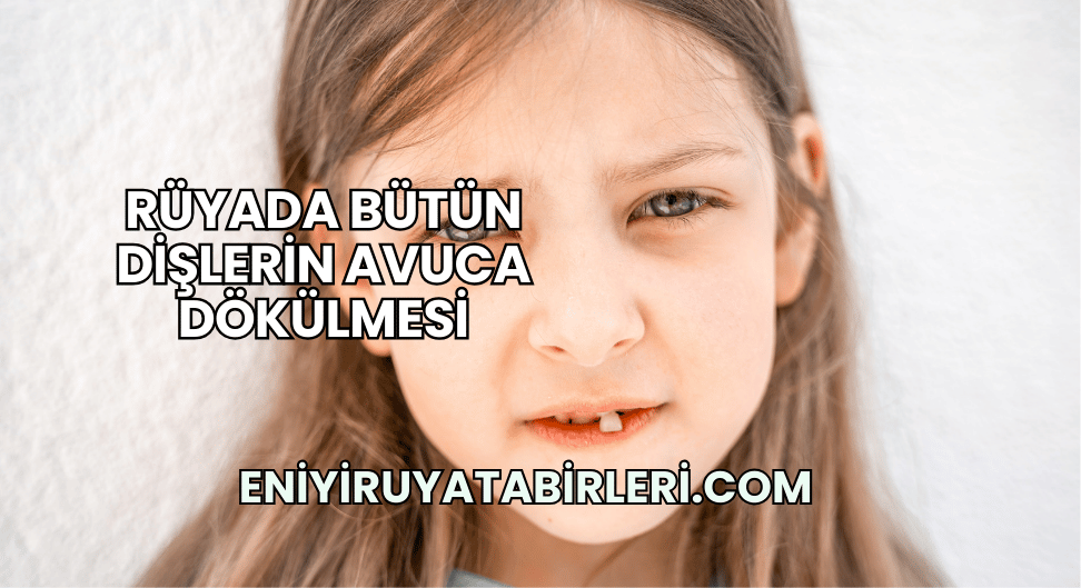 Rüyada Bütün Dişlerin Avuca Dökülmesi