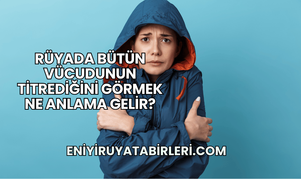 Rüyada Bütün Vücudunun Titrediğini Görmek Ne Anlama Gelir?