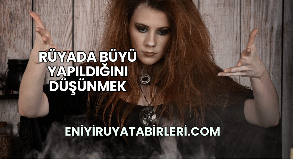 Rüyada Büyü Yapıldığını Düşünmek