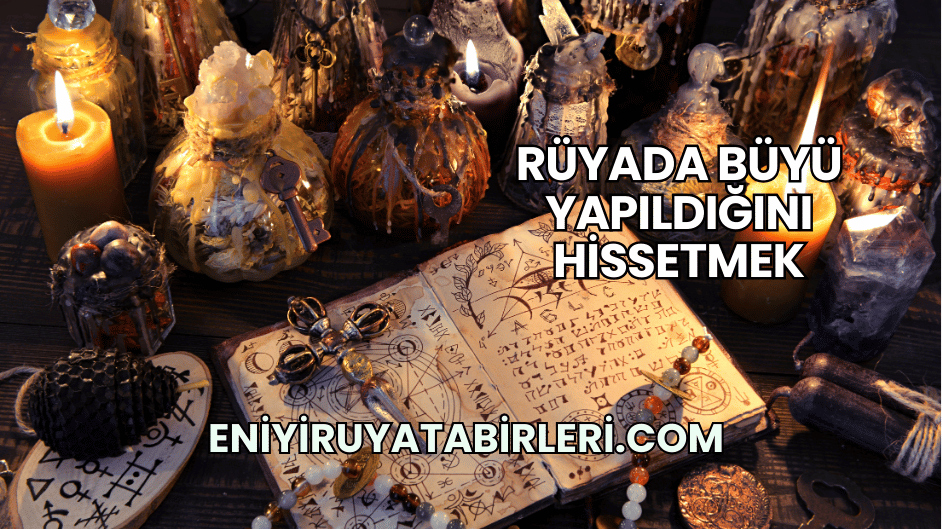 Rüyada Büyü Yapıldığını Hissetmek