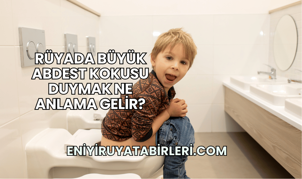 Rüyada Büyük Abdest Kokusu Duymak Ne Anlama Gelir?
