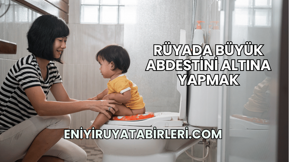 Rüyada Büyük Abdestini Altına Yapmak