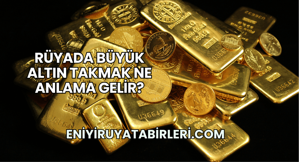 Rüyada Büyük Altın Takmak Ne Anlama Gelir?