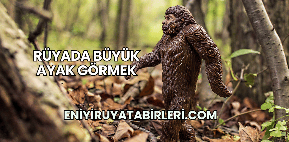 Rüyada Büyük Ayak Görmek