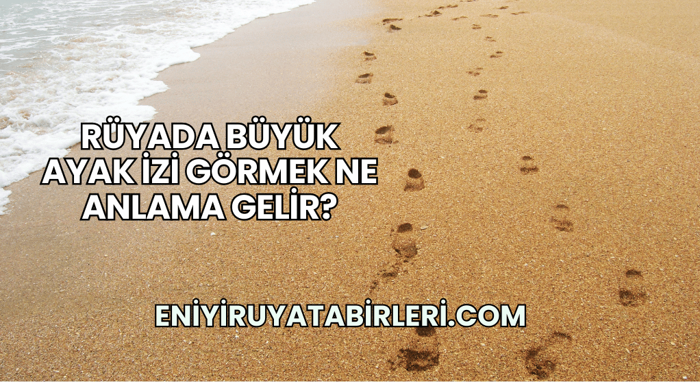 Rüyada Büyük Ayak İzi Görmek Ne Anlama Gelir?