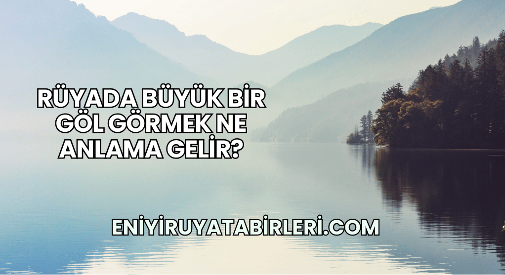 Rüyada Büyük Bir Göl Görmek Ne Anlama Gelir?