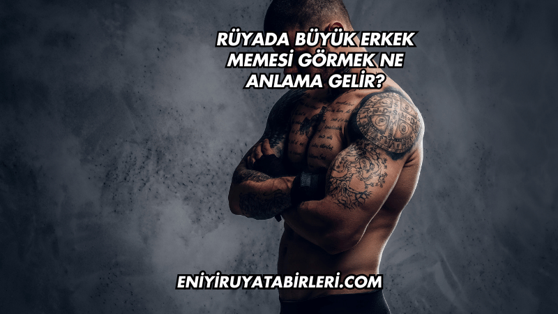 Rüyada Büyük Erkek Memesi Görmek Ne Anlama Gelir?
