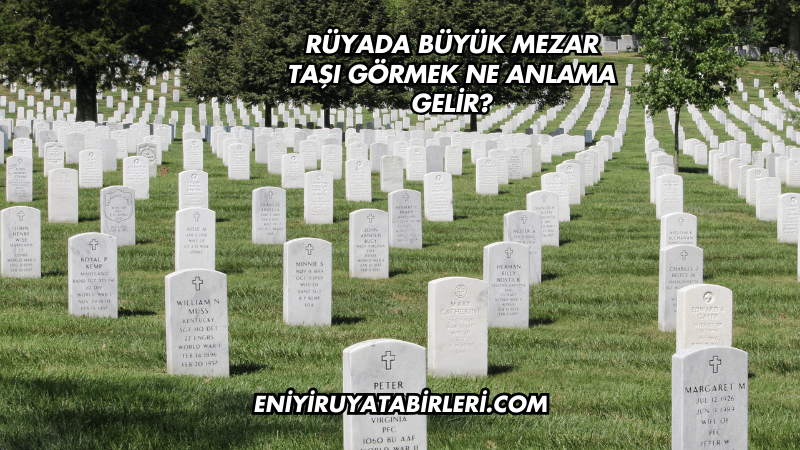 Rüyada Büyük Mezar Taşı Görmek Ne Anlama Gelir?