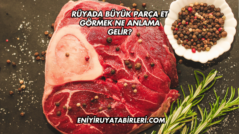 Rüyada Büyük Parça Et Görmek Ne Anlama Gelir?
