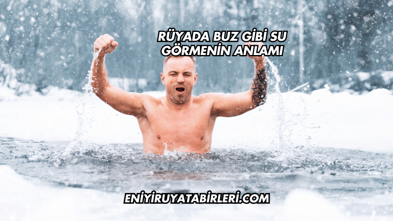 Rüyada Buz Gibi Su Görmenin Anlamı