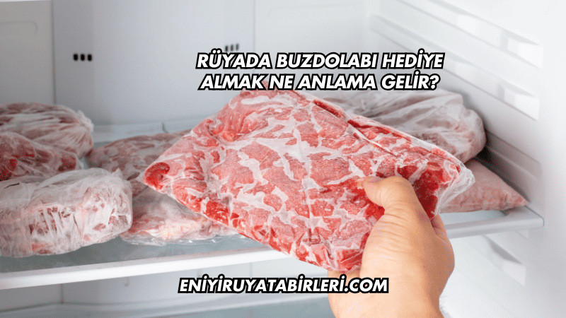 Rüyada Buzdolabı Hediye Almak Ne Anlama Gelir?