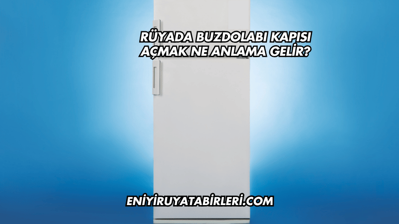 Rüyada Buzdolabı Kapısı Açmak Ne Anlama Gelir?