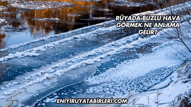 Rüyada Buzlu Hava Görmek Ne Anlama Gelir?