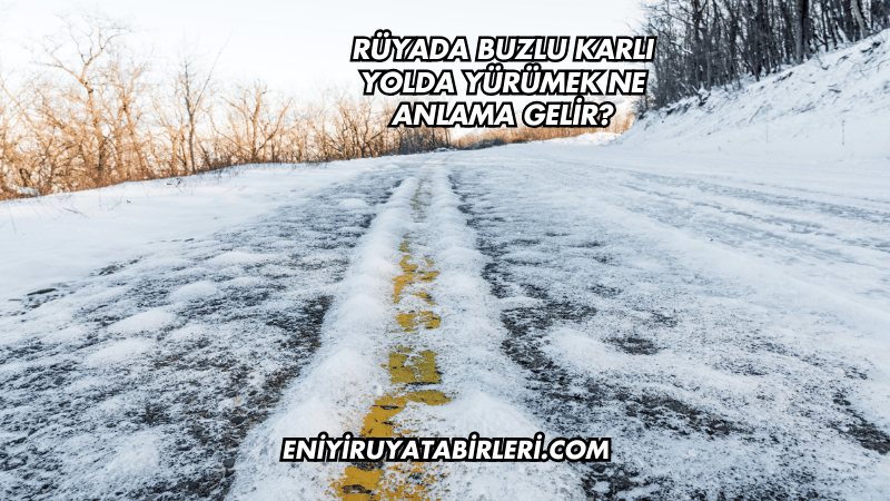 Rüyada Buzlu Karlı Yolda Yürümek Ne Anlama Gelir?