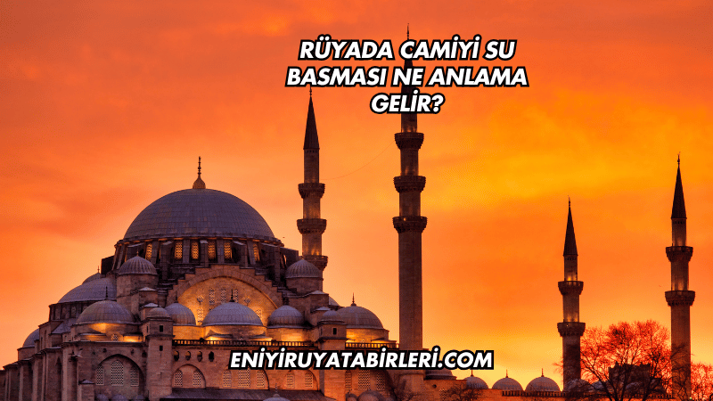 Rüyada Camiyi Su Basması Ne Anlama Gelir?