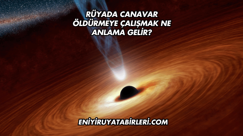 Rüyada Canavar Öldürmeye Çalışmak Ne Anlama Gelir?