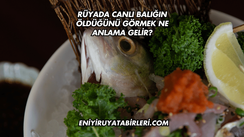 Rüyada Canlı Balığın Öldüğünü Görmek Ne Anlama Gelir?