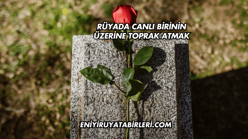 Rüyada Canlı Birinin Üzerine Toprak Atmak