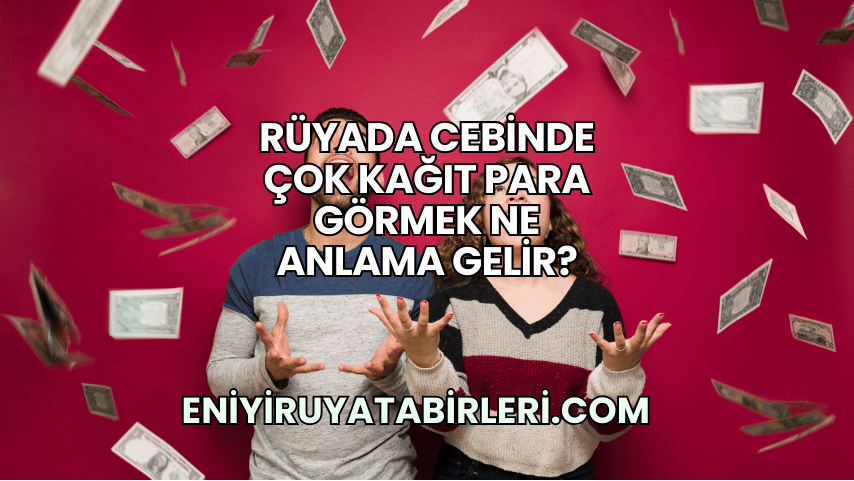 Rüyada Cebinde Çok Kağıt Para Görmek Ne Anlama Gelir?