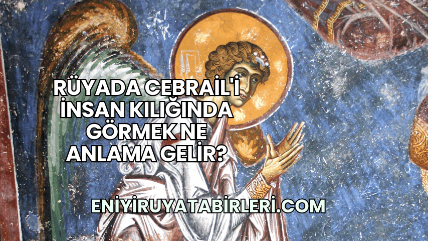 Rüyada Cebrail'i İnsan Kılığında Görmek Ne Anlama Gelir?