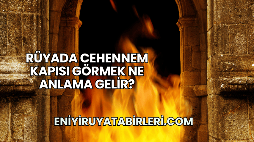 Rüyada Cehennem Kapısı Görmek Ne Anlama Gelir?