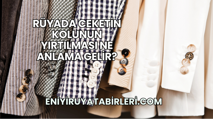 Rüyada Ceketin Kolunun Yırtılması Ne Anlama Gelir?