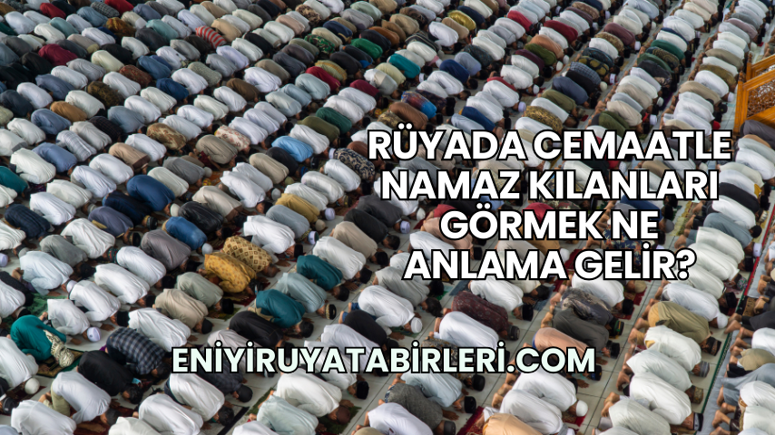 Rüyada Cemaatle Namaz Kılanları Görmek Ne Anlama Gelir?