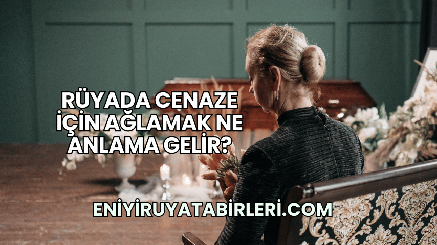 Rüyada Cenaze İçin Ağlamak Ne Anlama Gelir?