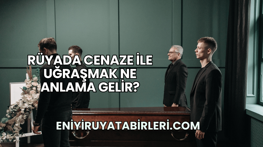 Rüyada Cenaze ile Uğraşmak Ne Anlama Gelir?