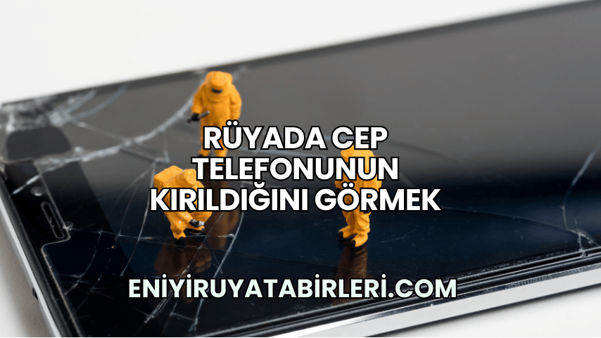 Rüyada Cep Telefonunun Kırıldığını Görmek
