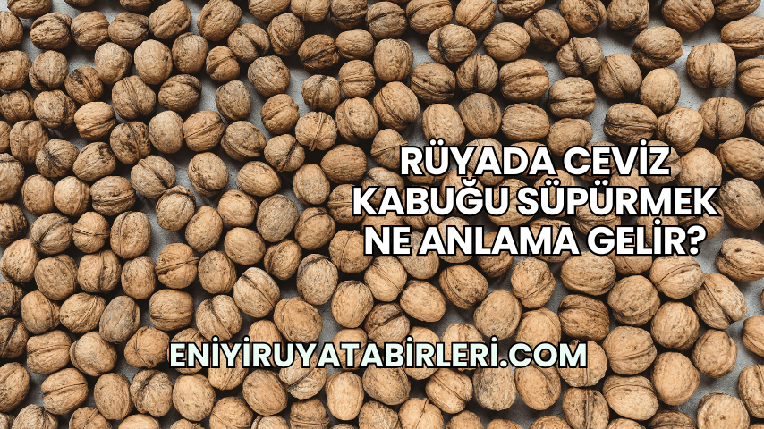 Rüyada Ceviz Kabuğu Süpürmek Ne Anlama Gelir?