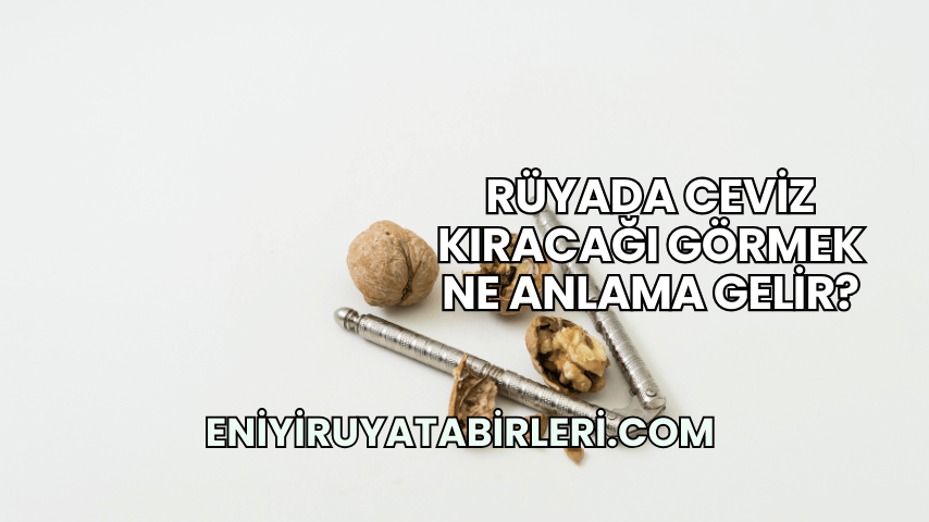 Rüyada Ceviz Kıracağı Görmek Ne Anlama Gelir?