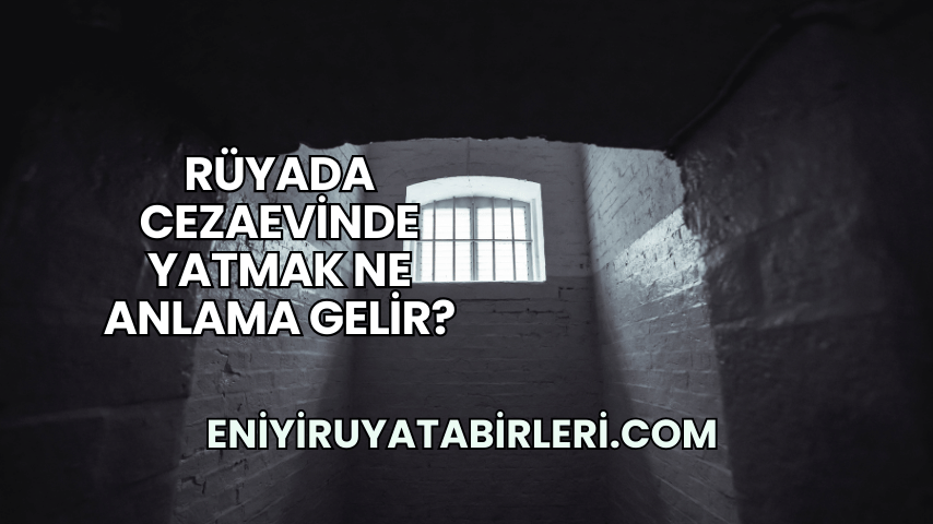 Rüyada Cezaevinde Yatmak Ne Anlama Gelir?
