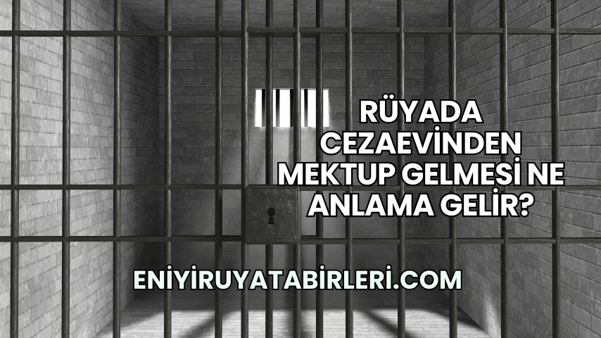 Rüyada Cezaevinden Mektup Gelmesi Ne Anlama Gelir?