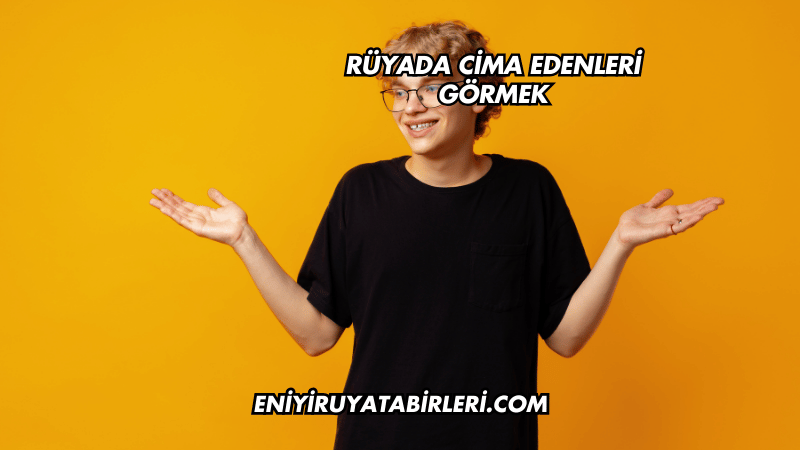 Rüyada Cima Edenleri Görmek