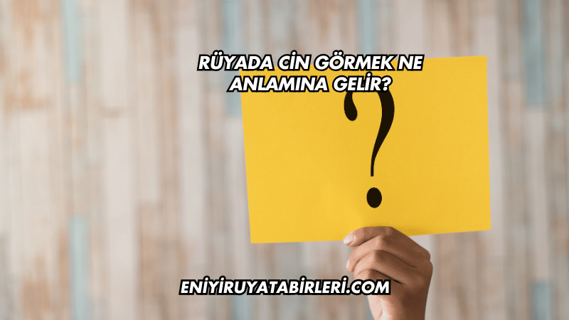Rüyada Cin Görmek Ne Anlamına Gelir?