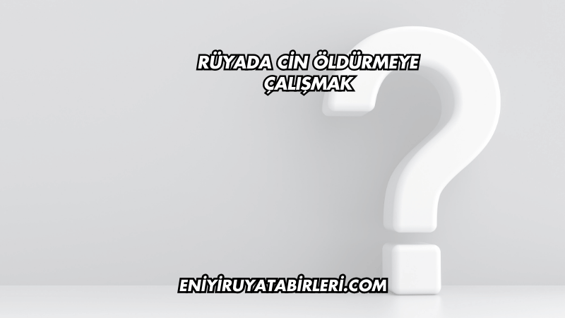 Rüyada Cin Öldürmeye Çalışmak