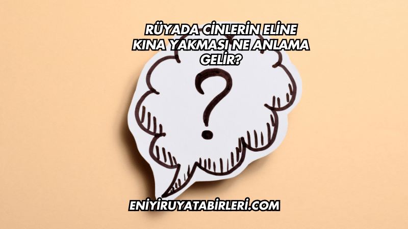 Rüyada Cinlerin Eline Kına Yakması Ne Anlama Gelir?