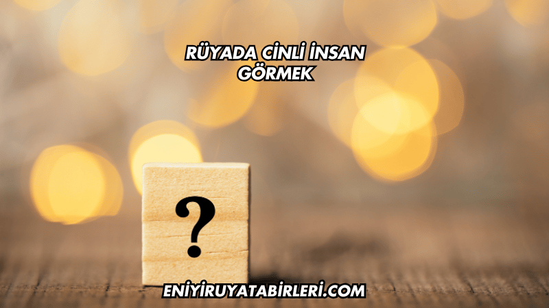 Rüyada Cinli İnsan Görmek