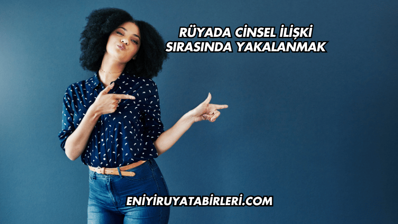Rüyada Cinsel İlişki Sırasında Yakalanmak