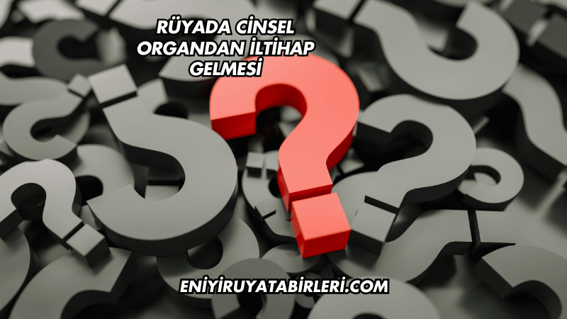 Rüyada Cinsel Organdan İltihap Gelmesi